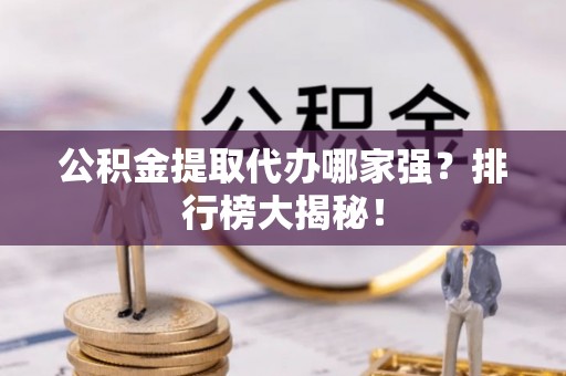 嘉兴公积金提取代办哪家强？排行榜大揭秘！