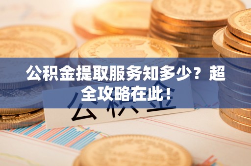 嘉兴公积金提取服务知多少？超全攻略在此！