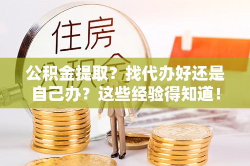 嘉兴公积金提取？找代办好还是自己办？这些经验得知道！