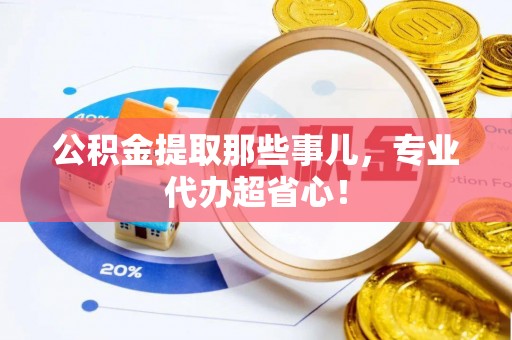 嘉兴公积金提取那些事儿，专业代办超省心！