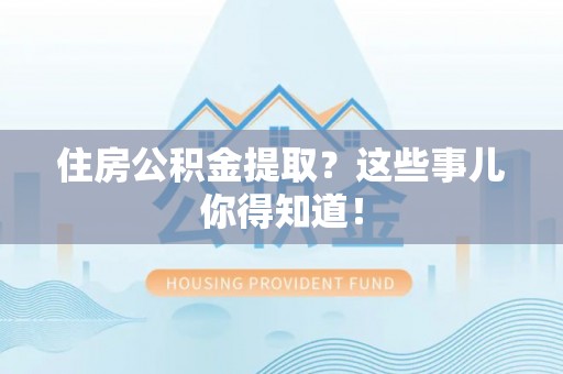 嘉兴住房公积金提取？这些事儿你得知道！