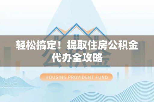嘉兴轻松搞定！提取住房公积金代办全攻略