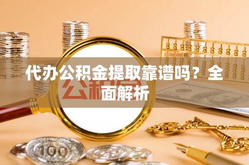 嘉兴代办公积金提取靠谱吗？全面解析
