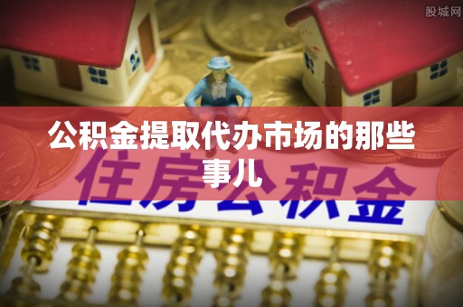 嘉兴公积金提取代办市场的那些事儿