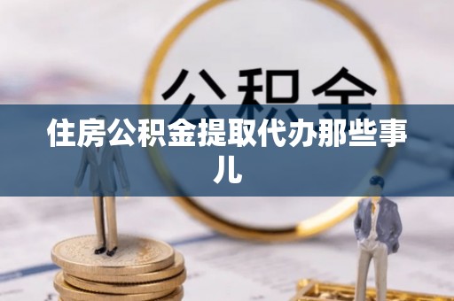 嘉兴住房公积金提取代办那些事儿