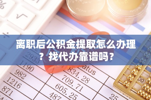 嘉兴离职后公积金提取怎么办理？找代办靠谱吗？