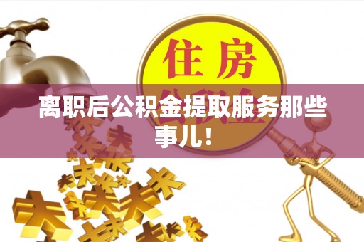 嘉兴离职后公积金提取服务那些事儿！