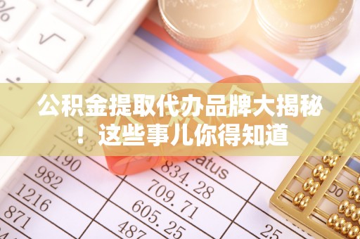 嘉兴公积金提取代办品牌大揭秘！这些事儿你得知道