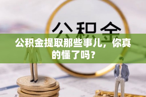 嘉兴公积金提取那些事儿，你真的懂了吗？