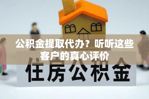 嘉兴公积金提取代办？听听这些客户的真心评价
