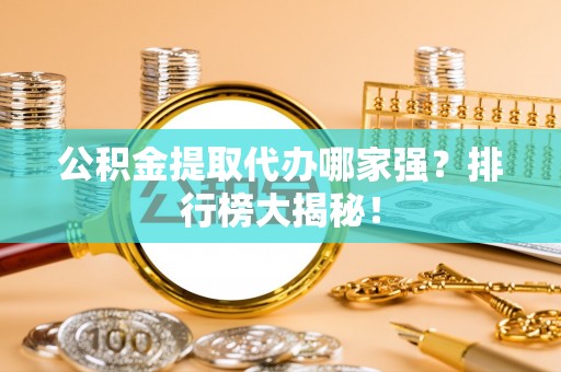 嘉兴公积金提取代办哪家强？排行榜大揭秘！
