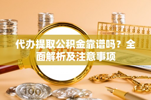 嘉兴代办提取公积金靠谱吗？全面解析及注意事项