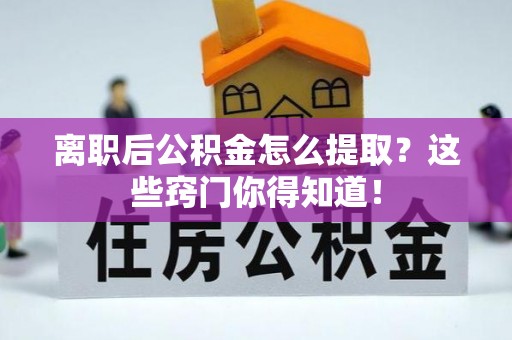 嘉兴离职后公积金怎么提取？这些窍门你得知道！