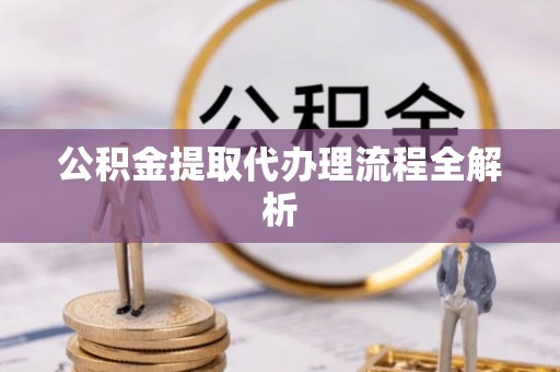 嘉兴公积金提取代办理流程全解析