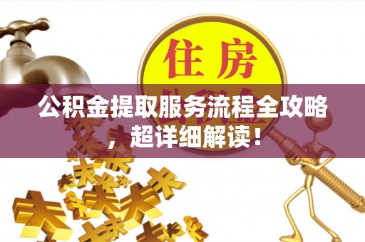 嘉兴公积金提取服务流程全攻略，超详细解读！
