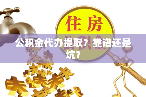 嘉兴公积金代办提取？靠谱还是坑？
