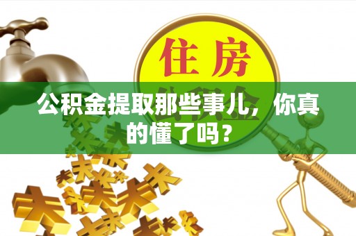 嘉兴公积金提取那些事儿，你真的懂了吗？