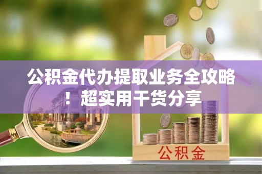 嘉兴公积金代办提取业务全攻略！超实用干货分享