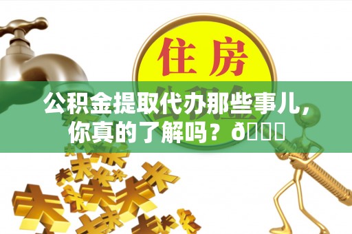 嘉兴公积金提取代办那些事儿，你真的了解吗？😎