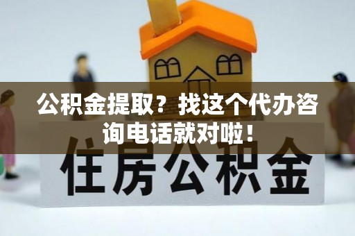 嘉兴公积金提取？找这个代办咨询电话就对啦！