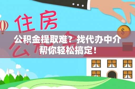 嘉兴公积金提取难？找代办中介帮你轻松搞定！