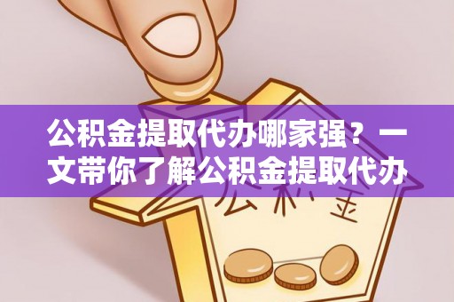 嘉兴公积金提取代办哪家强？一文带你了解公积金提取代办机构排名及相关知识