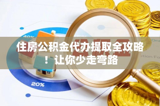 嘉兴住房公积金代办提取全攻略！让你少走弯路
