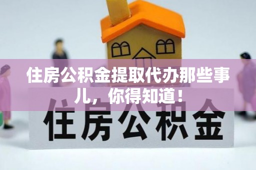 嘉兴住房公积金提取代办那些事儿，你得知道！