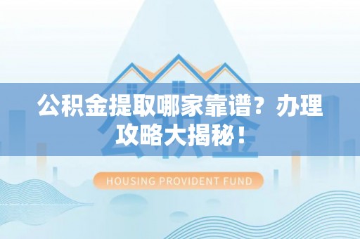 嘉兴公积金提取哪家靠谱？办理攻略大揭秘！