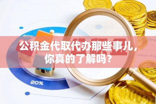 嘉兴公积金代取代办那些事儿，你真的了解吗？