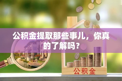 嘉兴公积金提取那些事儿，你真的了解吗？