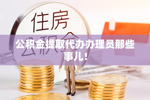 嘉兴公积金提取代办办理员那些事儿！
