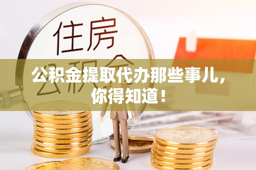 嘉兴公积金提取代办那些事儿，你得知道！