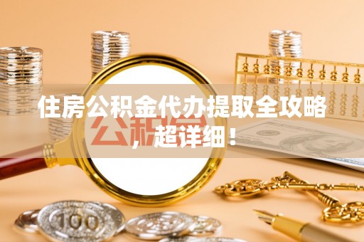 嘉兴住房公积金代办提取全攻略，超详细！