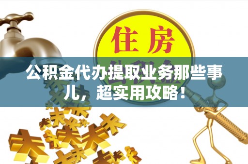 嘉兴公积金代办提取业务那些事儿，超实用攻略！