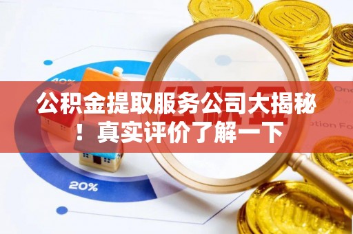 嘉兴公积金提取服务公司大揭秘！真实评价了解一下