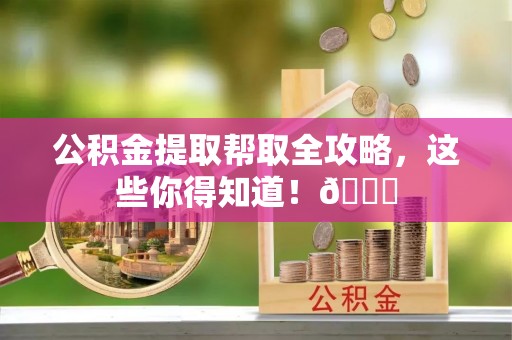 嘉兴公积金提取帮取全攻略，这些你得知道！😎