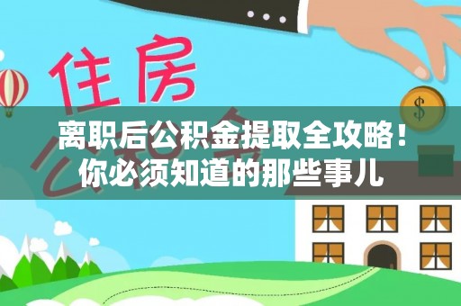 嘉兴离职后公积金提取全攻略！你必须知道的那些事儿