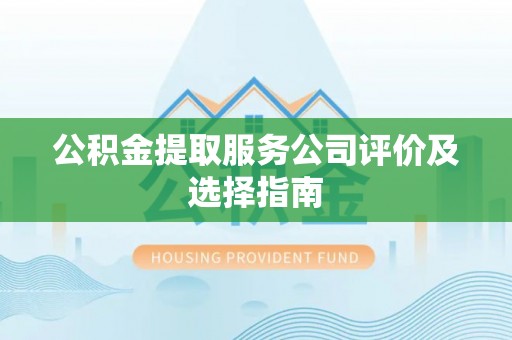 嘉兴公积金提取服务公司评价及选择指南