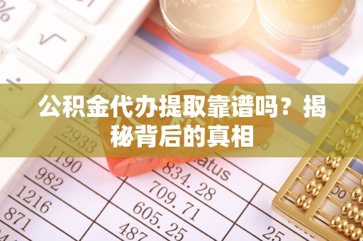 嘉兴公积金代办提取靠谱吗？揭秘背后的真相