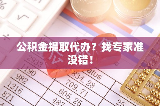 嘉兴公积金提取代办？找专家准没错！