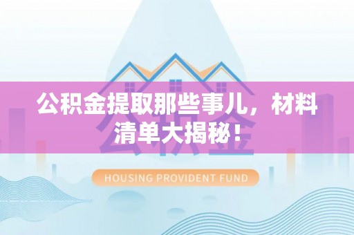嘉兴公积金提取那些事儿，材料清单大揭秘！
