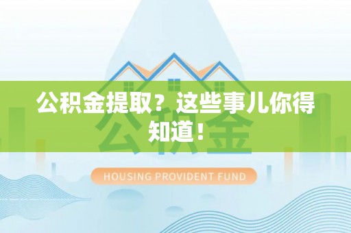 嘉兴公积金提取？这些事儿你得知道！