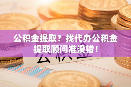 嘉兴公积金提取？找代办公积金提取顾问准没错！