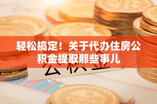 嘉兴轻松搞定！关于代办住房公积金提取那些事儿