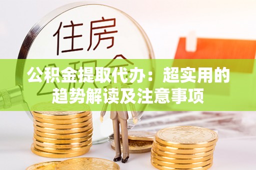 嘉兴公积金提取代办：超实用的趋势解读及注意事项