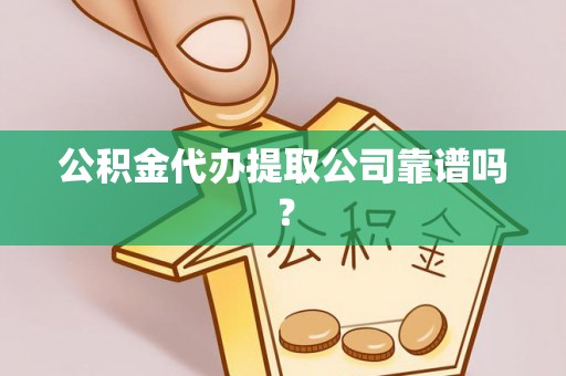 嘉兴公积金代办提取公司靠谱吗？