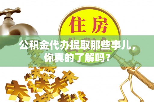 嘉兴公积金代办提取那些事儿，你真的了解吗？