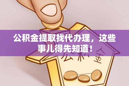 嘉兴公积金提取找代办理，这些事儿得先知道！