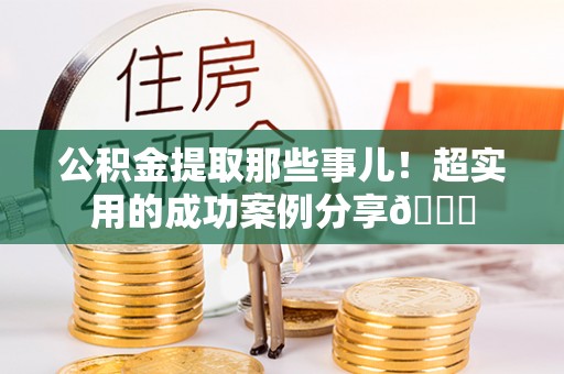 嘉兴公积金提取那些事儿！超实用的成功案例分享😎
